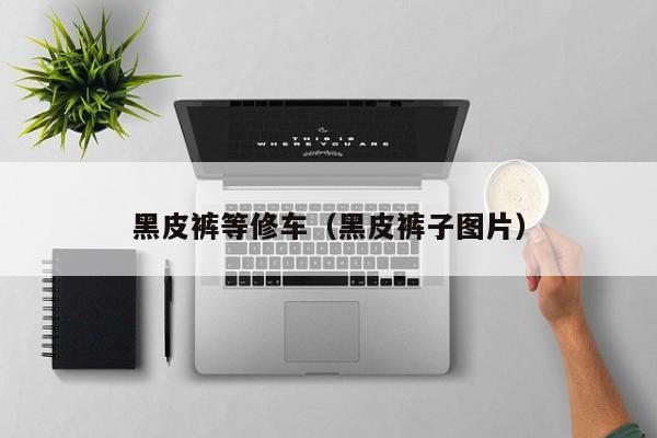 黑皮裤等修车（黑皮裤子图片）
