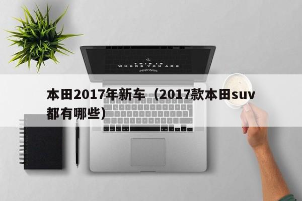 本田2017年新车（2017款本田suv都有哪些）