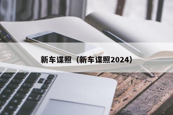 新车谍照（新车谍照2024）