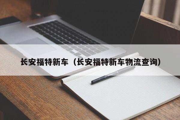 长安福特新车（长安福特新车物流查询）