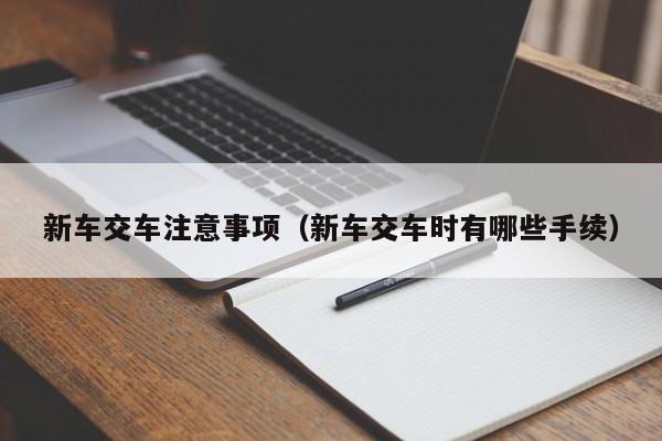新车交车注意事项（新车交车时有哪些手续）