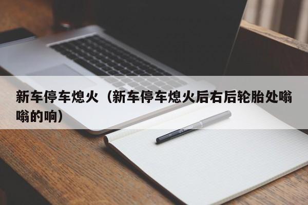 新车停车熄火（新车停车熄火后右后轮胎处嗡嗡的响）