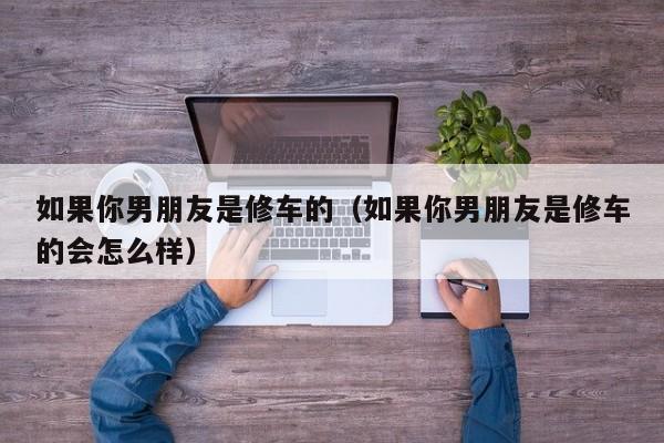 如果你男朋友是修车的（如果你男朋友是修车的会怎么样）