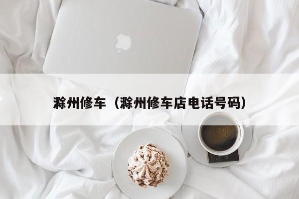 滁州修车（滁州修车店电话号码）