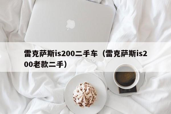 雷克萨斯is200二手车（雷克萨斯is200老款二手）