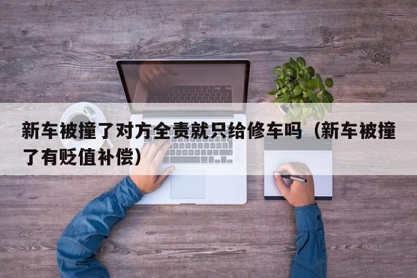 新车被撞了对方全责就只给修车吗（新车被撞了有贬值补偿）