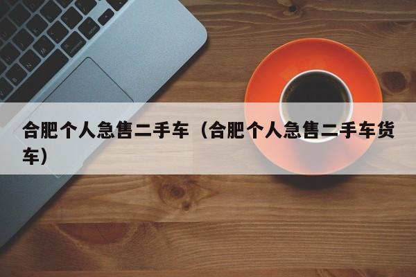 合肥个人急售二手车（合肥个人急售二手车货车）