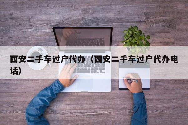 西安二手车过户代办（西安二手车过户代办电话）