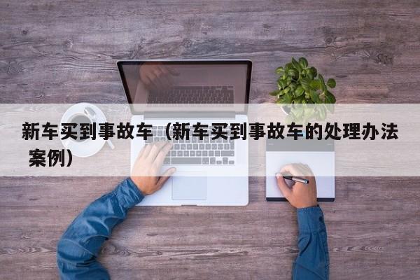 新车买到事故车（新车买到事故车的处理办法 案例）