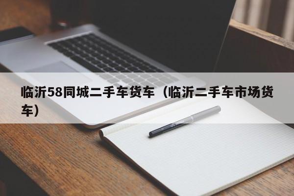临沂58同城二手车货车（临沂二手车市场货车）