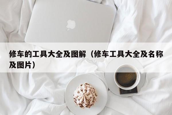 修车的工具大全及图解（修车工具大全及名称及图片）
