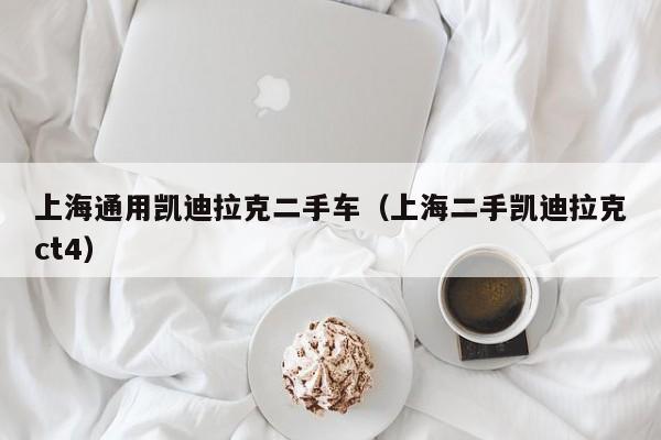 上海通用凯迪拉克二手车（上海二手凯迪拉克ct4）