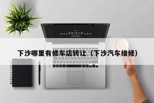 下沙哪里有修车店转让（下沙汽车维修）