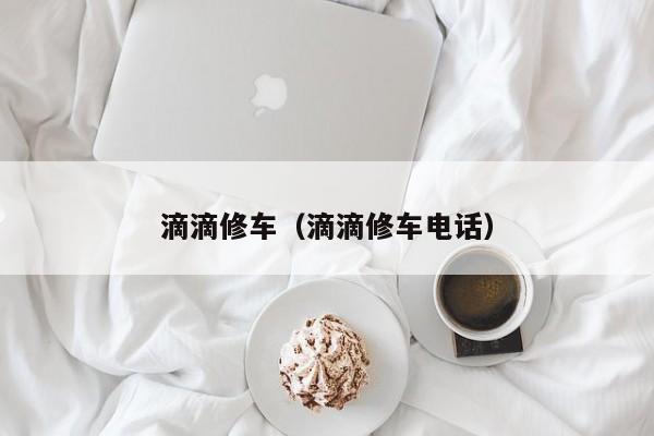 滴滴修车（滴滴修车电话）