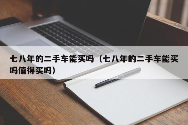 七八年的二手车能买吗（七八年的二手车能买吗值得买吗）