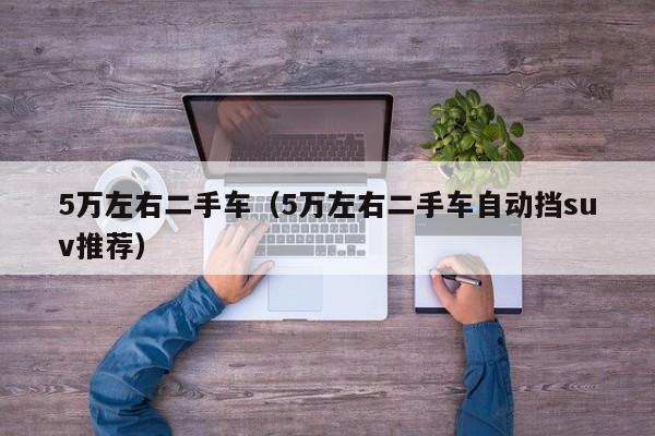 5万左右二手车（5万左右二手车自动挡suv推荐）