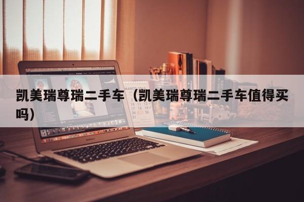 凯美瑞尊瑞二手车（凯美瑞尊瑞二手车值得买吗）