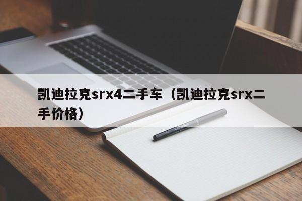 凯迪拉克srx4二手车（凯迪拉克srx二手价格）