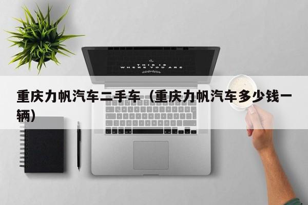 重庆力帆汽车二手车（重庆力帆汽车多少钱一辆）