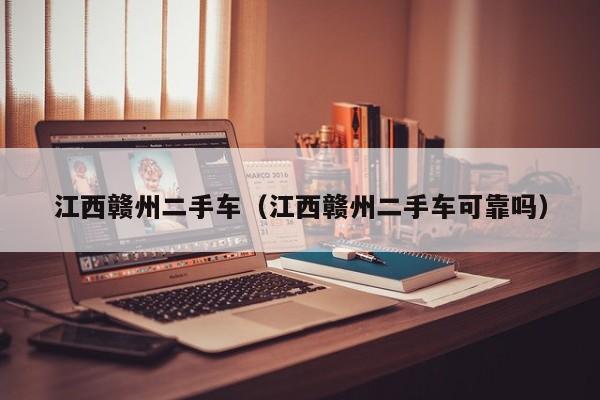 江西赣州二手车（江西赣州二手车可靠吗）