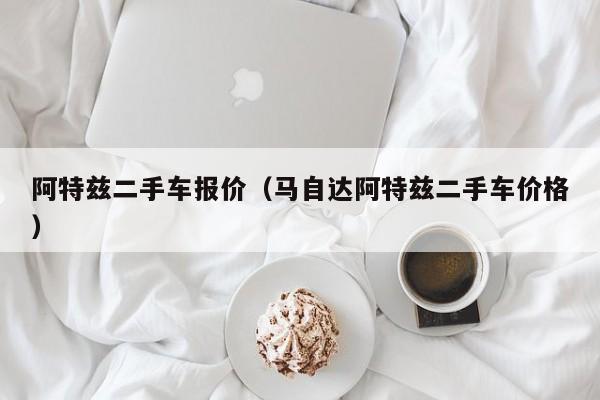 阿特兹二手车报价（马自达阿特兹二手车价格）