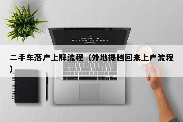 二手车落户上牌流程（外地提档回来上户流程）