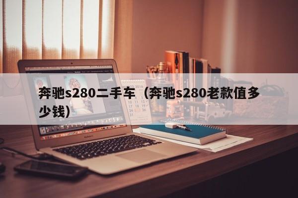 奔驰s280二手车（奔驰s280老款值多少钱）