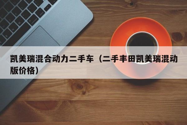 凯美瑞混合动力二手车（二手丰田凯美瑞混动版价格）