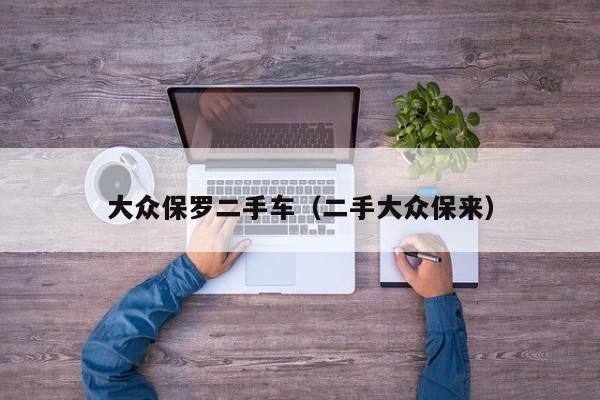大众保罗二手车（二手大众保来）