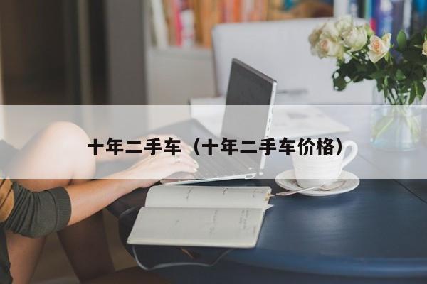 十年二手车（十年二手车价格）