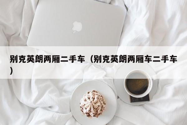 别克英朗两厢二手车（别克英朗两厢车二手车）
