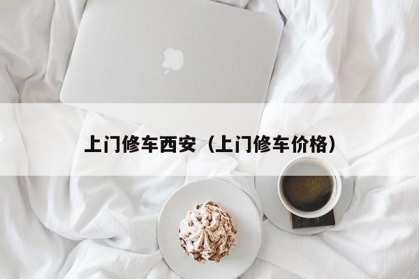 上门修车西安（上门修车价格）