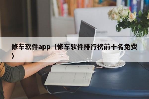 修车软件app（修车软件排行榜前十名免费）