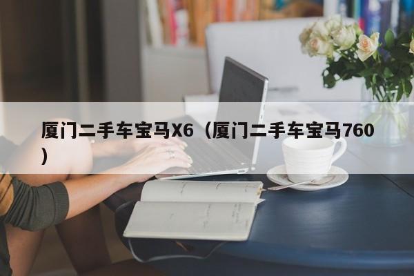 厦门二手车宝马X6（厦门二手车宝马760）