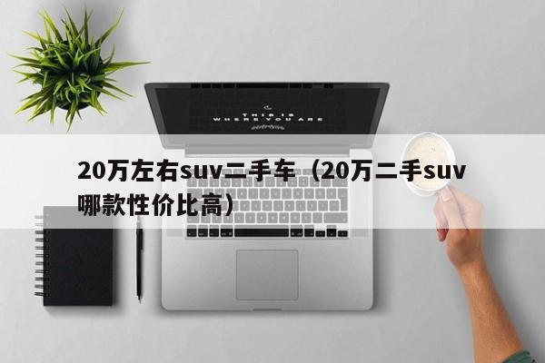 20万左右suv二手车（20万二手suv哪款性价比高）