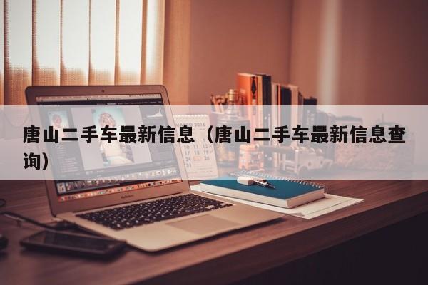 唐山二手车最新信息（唐山二手车最新信息查询）