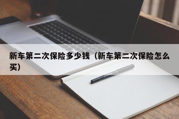 新车第二次保险多少钱（新车第二次保险怎么买）