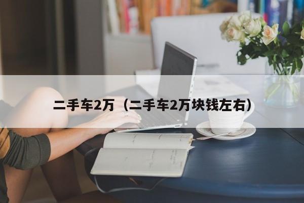 二手车2万（二手车2万块钱左右）
