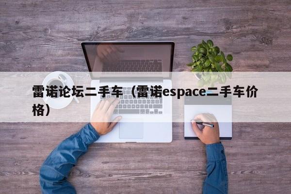 雷诺论坛二手车（雷诺espace二手车价格）