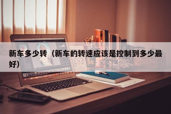 新车多少转（新车的转速应该是控制到多少最好）