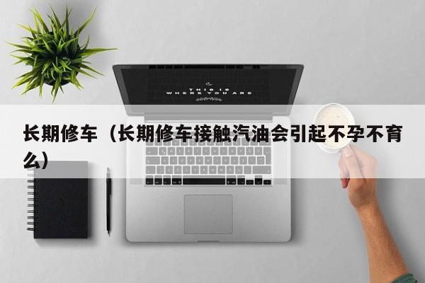 长期修车（长期修车接触汽油会引起不孕不育么）
