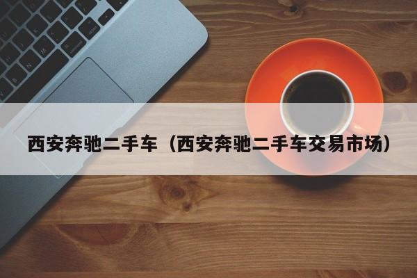 西安奔驰二手车（西安奔驰二手车交易市场）