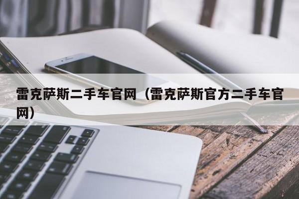 雷克萨斯二手车官网（雷克萨斯官方二手车官网）