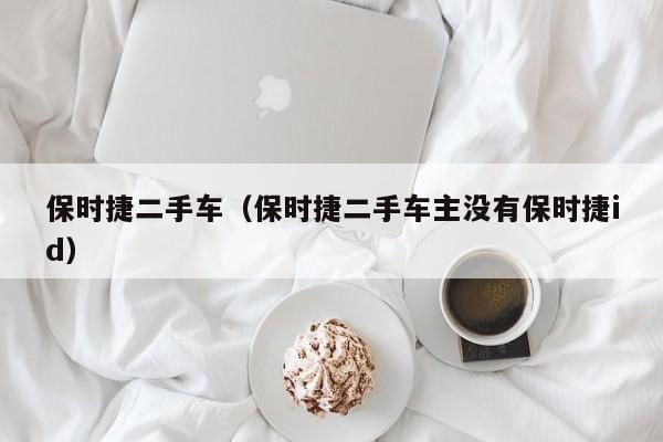 保时捷二手车（保时捷二手车主没有保时捷id）