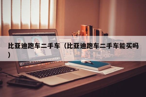 比亚迪跑车二手车（比亚迪跑车二手车能买吗）