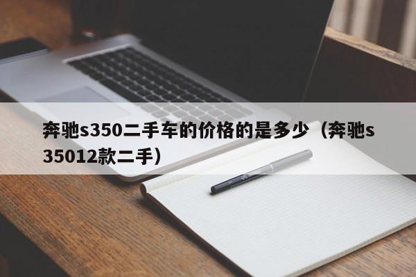 奔驰s350二手车的价格的是多少（奔驰s35012款二手）