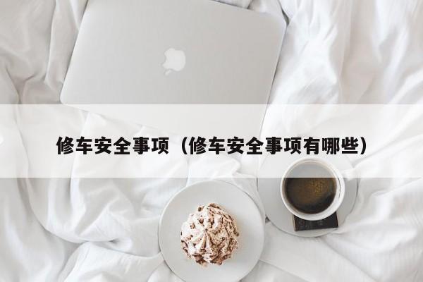 修车安全事项（修车安全事项有哪些）