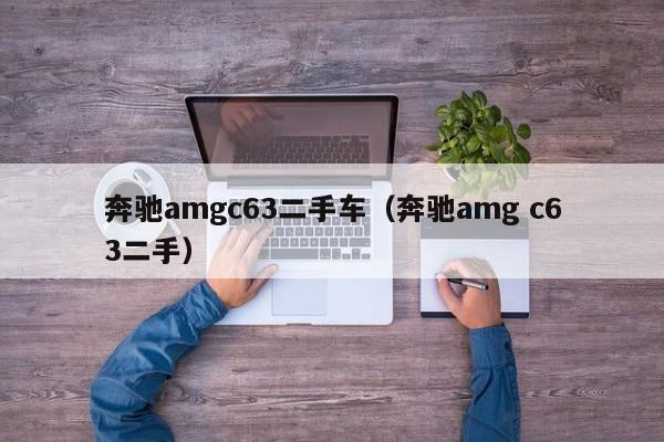 奔驰amgc63二手车（奔驰amg c63二手）