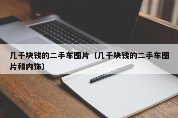 几千块钱的二手车图片（几千块钱的二手车图片和内饰）