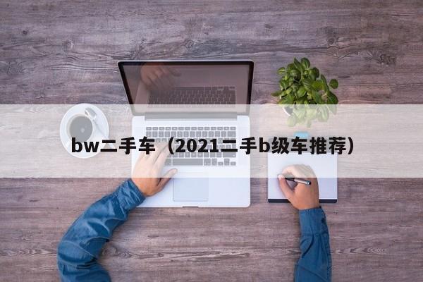 bw二手车（2021二手b级车推荐）
